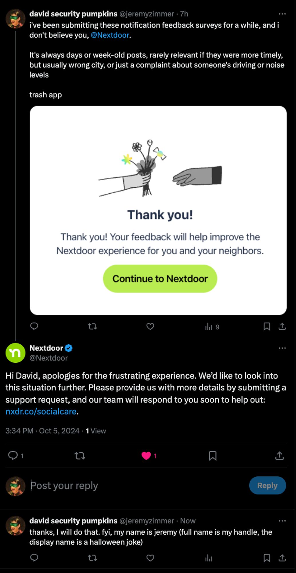 i complained about nextdoor's garbage notifications that are never timely and rarely relevant. i tagged nextdoor and they responded with a link to their support ticket page, addressing me as "david" per my halloween display name.  i thanked the brand and clarified that my name is a joke (real name in handle, i guess they don't read both)