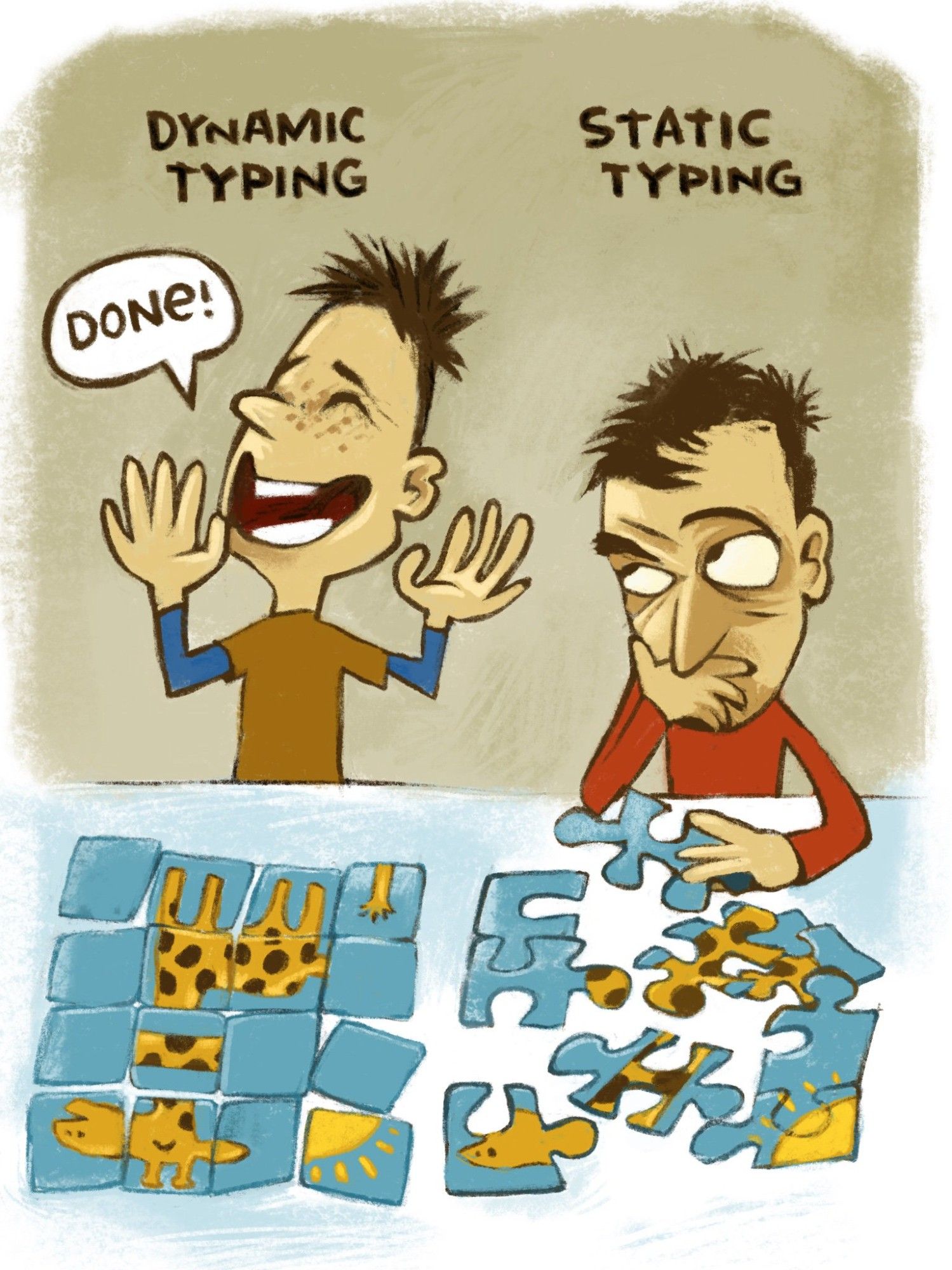 Cartoon of two programmers solving a jigsaw puzzle. Freckled man labelled "Dynamic typing" is yelling "Done!" with his hands gleefully raised, but his jigsaw is not solved, only arranged in a rectangle—because, in a unityped language, the pieces are square and can be used anywhere. 

To his right, a man labelled "Static typing", whose jigsaw is not finished, is looking unimpressed with an eyebrow raised at his colleague. His pieces have interlocks as in an ordinary jigsaw, and some are correctly placed.