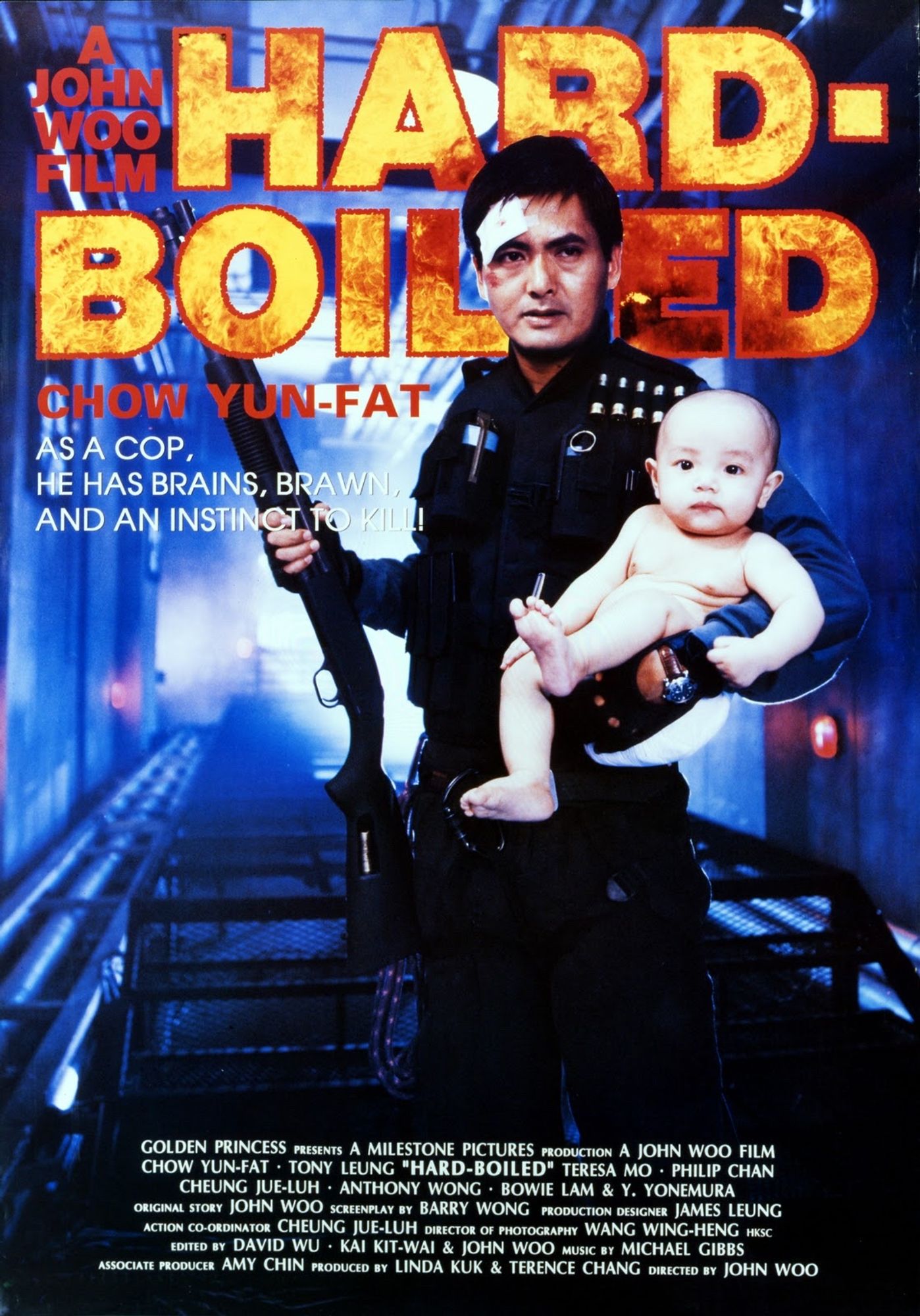 Poster to the 1992 John Woo action flick “Hard-Boiled”, starring the insanely charismatic Chow Yun-Fat, with the similarly broody Tony Leung Chiu-wai.

This poster is a photograph of Yun-Fat in police tactical gear, holding a shotgun in one hand and cradling an infant in a diaper in the other. Yun-Fat is bandaged, bruised, and looking like he will kill anyone who tries to take this baby from him. The baby looks bewildered. Flame-filled lettering “HARD-BOILED” occupies the top of the poster, semi-obscured by Yun-Fat’s head. To the left of the title, “A John Woo Film” and beneath the title, on the left, “Chow Yun-Fat”.

The slugline, below the star’s name, reads: “As a cop, he has brains, brawn, and an instinct to kill!”

This is, to say the least, a wildly misleading poster, but yes, he does use a shotgun in it, he does hold a baby in it, and there is indeed a massive set-piece at a hospital in it… so for all that, I suppose the poster is actually pretty accurate.