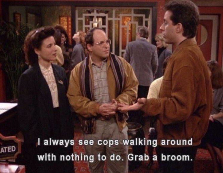 ATED
I always see cops walking around with nothing to do. Grab a broom.