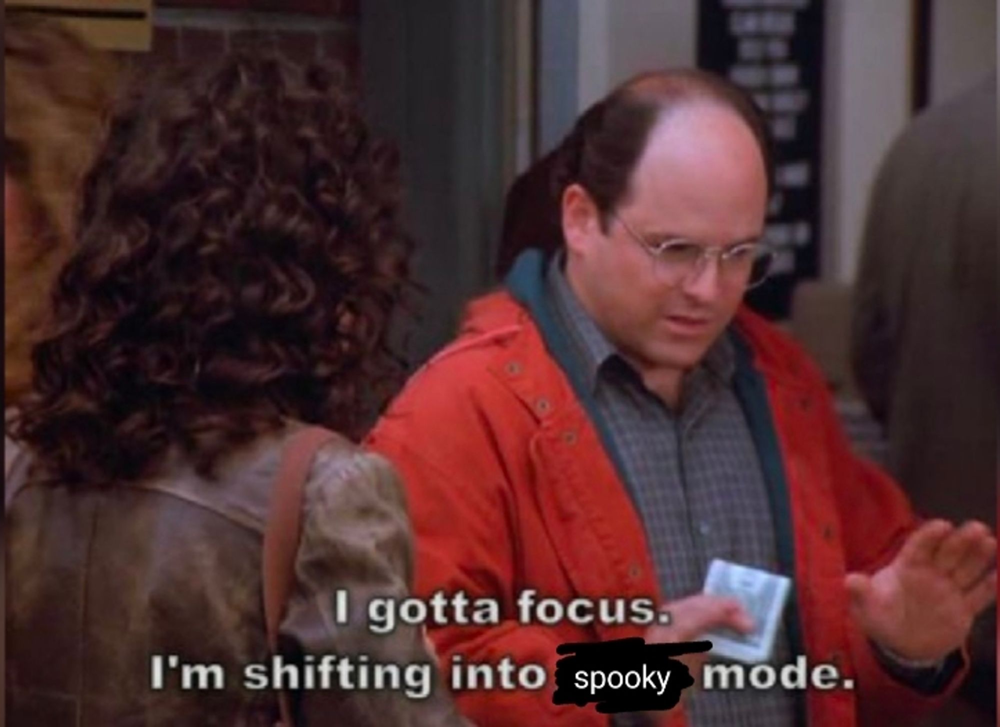 I gotta focus. I'm shifting into spooky mode.