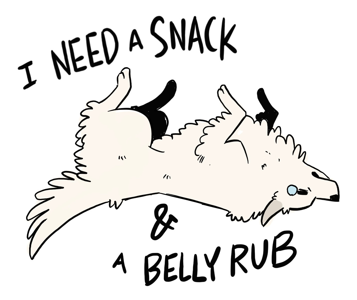 drawing of a white dog on his back surrounded by the text “i need a snack and a belly rub”