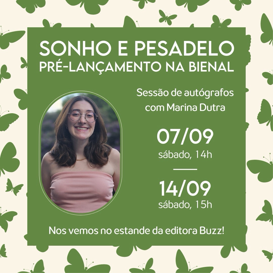 Fundo creme com borboletas verdes. No centro, um quadrado com fundo verde. Nele, na parte de cima: Sonho e Pesadelo, pré-lançamento na Bienal. Abaixo, à esquerda, foto de Marina Dutra, uma mulher branca de cabelo castanho liso com ondulações nas pontas, na altura dos ombros, usando um top rosa-claro, óculos de armação fina e sorrindo para a câmera. À direita, as informações: Sessão de autógrafos com Marina Dutra. 07/09, sábado, 14h. 14/09, sábado, 15h. Embaixo, escrito: Nos vemos no estande da editora Buzz!