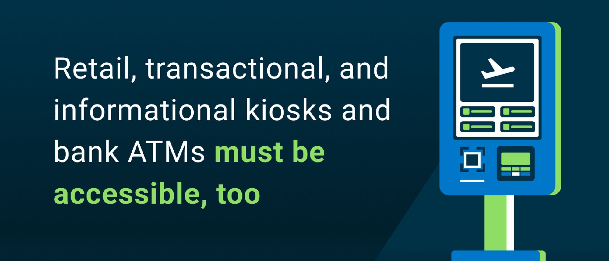 Retail, transactional, and informational kiosks and bank ATMs must be accessible, too