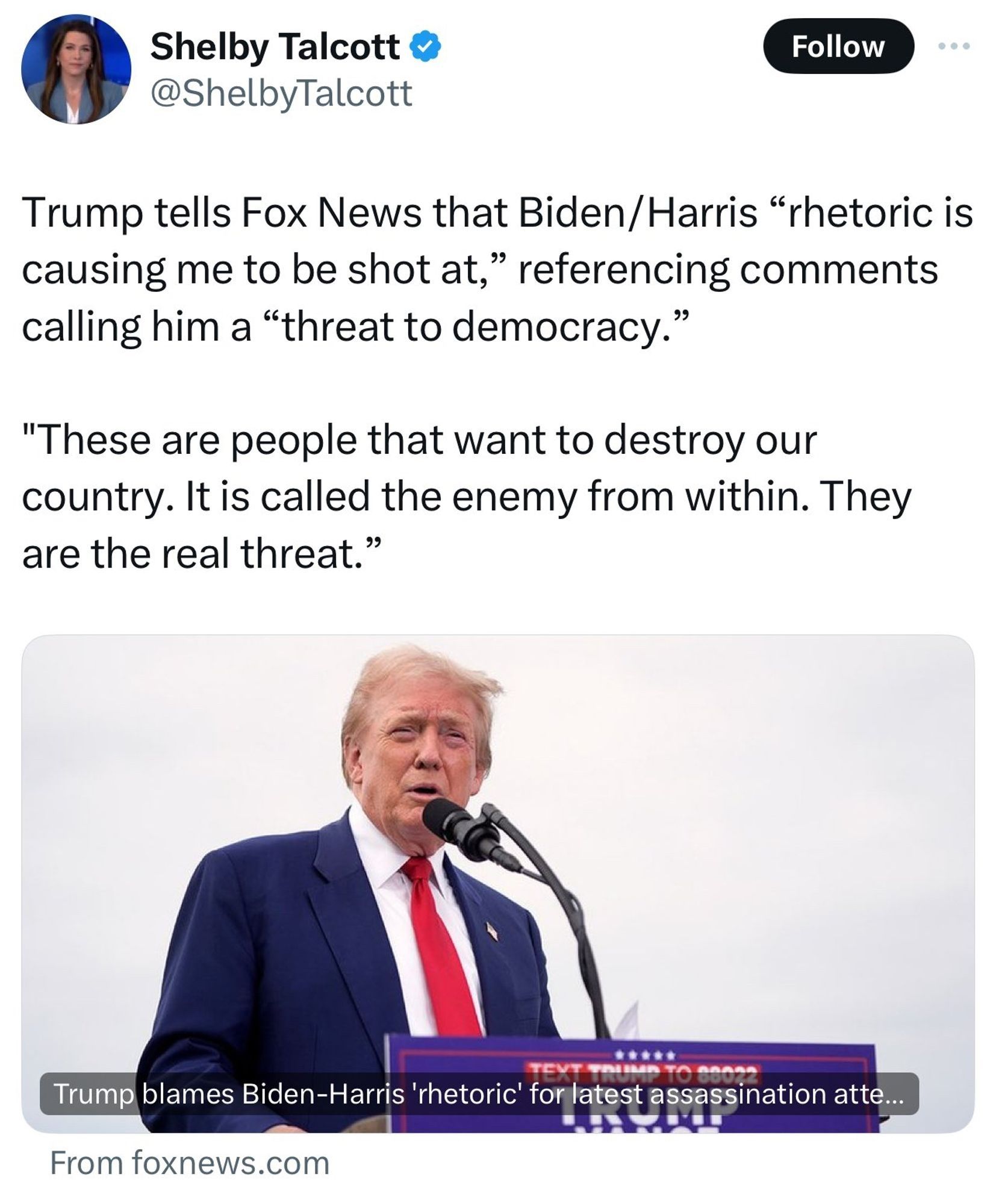 Tweet that reads "Trump tells Fox News that Biden/Harris "rhetoric is causing me to be shot at," referencing contents calling him a "threat to democracy."

"These are people that want to destroy our country. It is called the enemy from within. They are the real threat.""