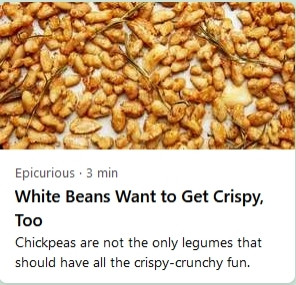 Epicurious article stating that "White Beans want to get crispy, too".
Underneath, it states "Chickpeas are not the only legumes that should have all the  crispy-crunchy fun." I too, wish to have crispy-crunchy fun with legumes!