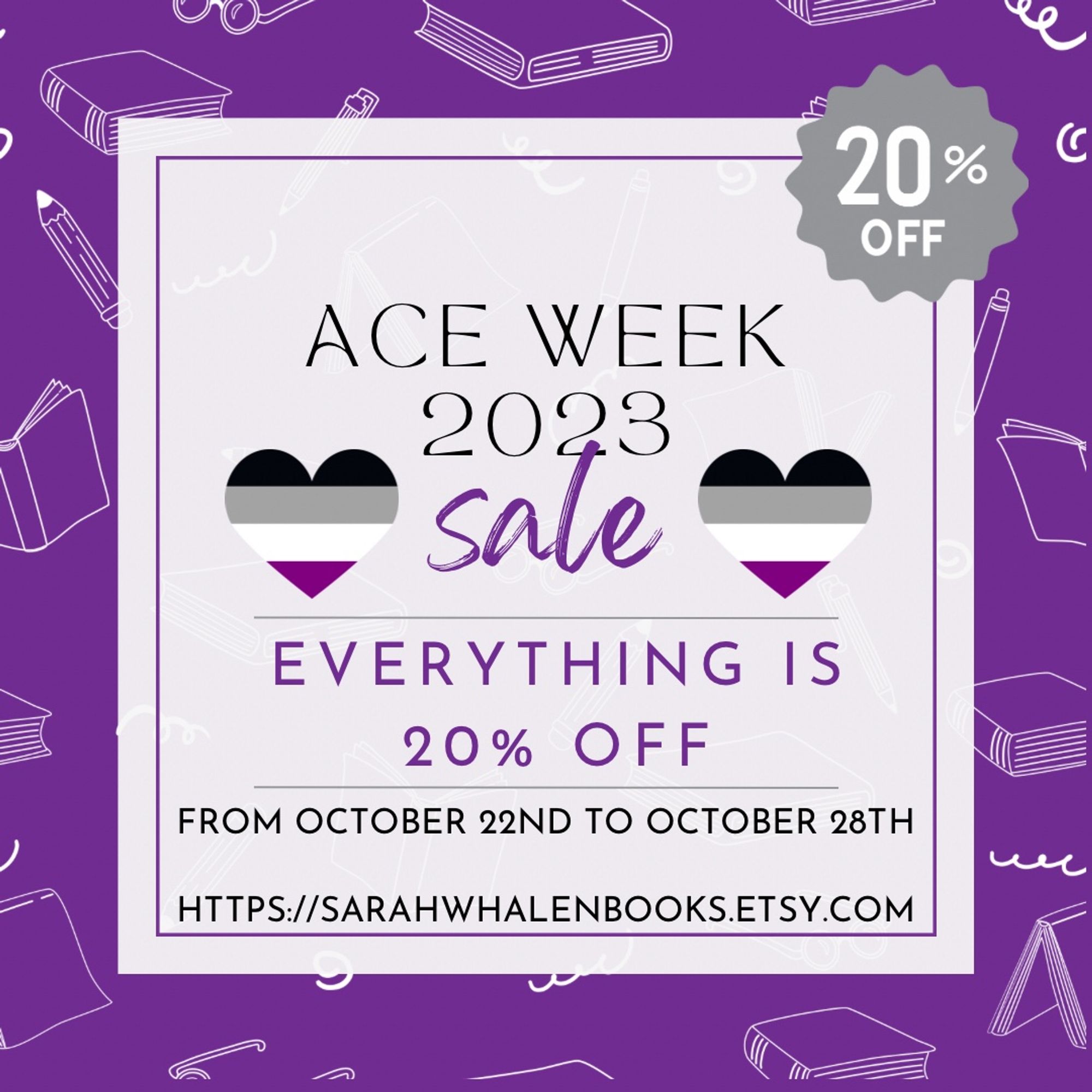 Graphic with a purple background and a white pattern of books. ACE WEEK 2023 SALE is bordered by hearts with the asexual pride flag colors. EVERYTHING IS 20% OFF FROM OCTOBER 22ND TO OCTOBER 28TH.