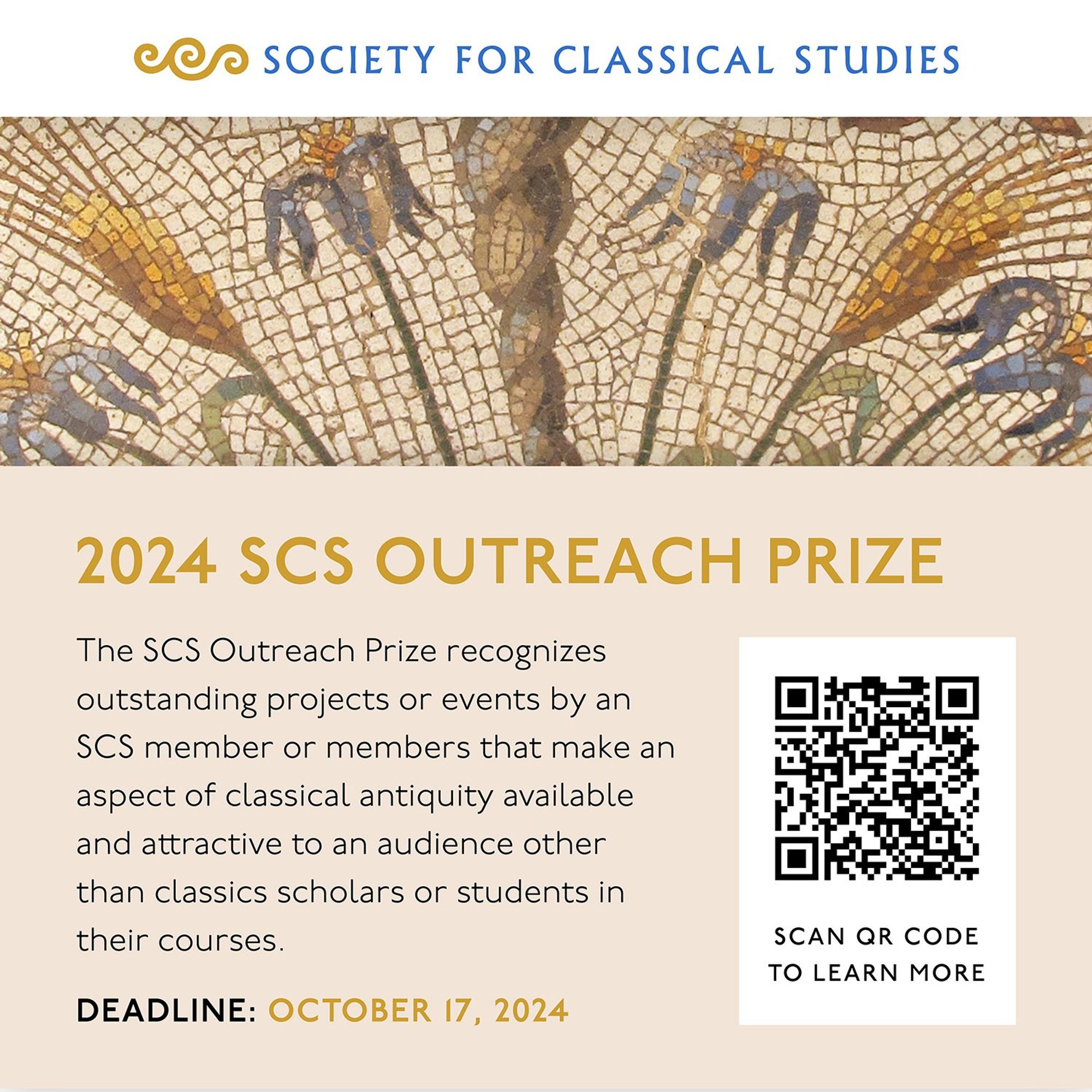 Society for Classical Studies, 2024 SCS Outreach Prize. The SCS Outreach Prize recognizes outstanding projects or events by an SCS member or members that make an aspect of classical antiquity available and attractive to an audience other than classics scholars or students in their courses. Deadline: October 17, 2024. Scan QR Code to learn more.