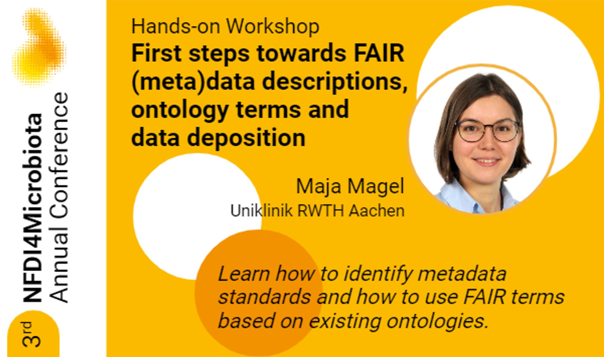 Advertisement of the Hands-on Workshop "First steps towards FAIR (meta)data descriptions, ontology terms and data daposition". The Workshop takes place at the 3rd NFDI4Microbiota Annual Conference and is held by Maja Magel from Uniklinik RWTH Aachen.