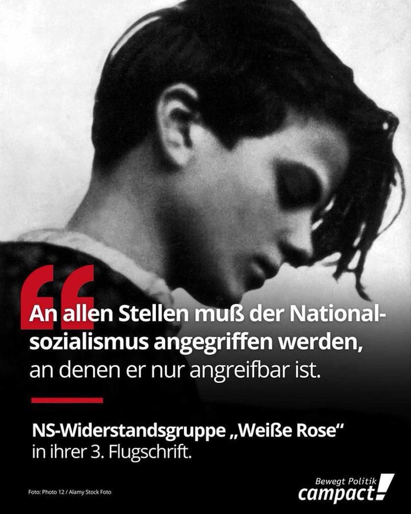 „An allen Stellen muß der Nationalsozialismus angegriffen werden, an denen er nur angreifbar ist.“
NS-Widerstandsgruppe „Weiße Rose" in ihrer 3. Flugschrift.

Foto: Photo 12 / Alamy Stock Foto
Bewegt Politik: campact