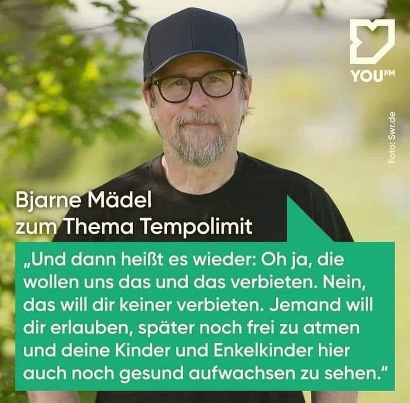 Bjarne Mädel zum Thema Tempolimit
„Und dann heißt es wieder: Oh ja, die wollen uns das und das verbieten. Nein, das will dir keiner verbieten. Jemand will dir erlauben, später noch frei zu atmen und deine Kinder und Enkelkinder hier auch noch gesund aufwachsen zu sehen."
Quelle: YouFm/ SWR