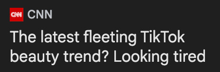 A CNN headline reads: "The latest fleeting TikTok beauty trend? Looking tired"
