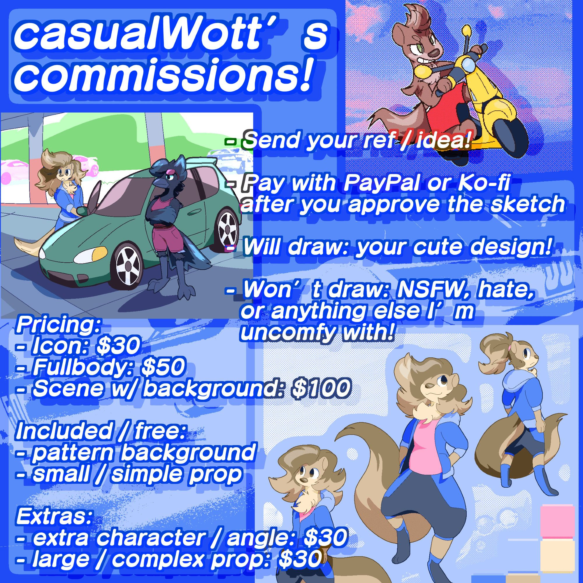 casualWott’s commissions!

- Send your ref / idea!
- Pay with PayPal or Ko-fi after you approve of the sketch
- Will draw: your cute design!
- Won’t draw: NSFW, hate, or anything else I’m uncomfy with!

Pricing:
- Icon: $30
- Fullbody: $50
- Scene with background: $100

Included / free:
- pattern background
- small / simple prop:

Extras:
- extra character / angle: $30
- large / complex prop: $30