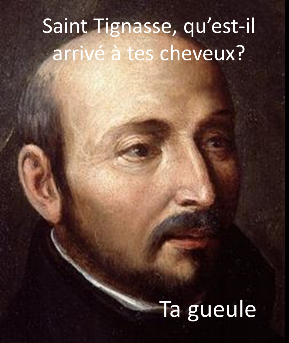 Visage de Saint Ignace, légende "Saint Tignasse, qu'est-il arrivé à tes cheuveux?" "Ta gueule"