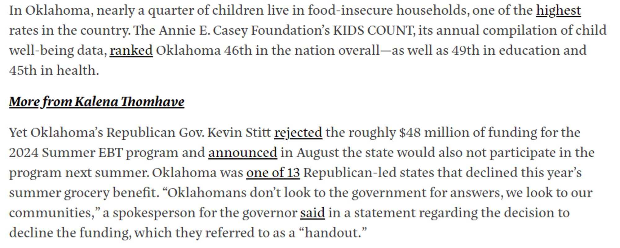 In Oklahoma, nearly a quarter of children live in food-insecure households, one of the highest rates in the country. The Annie E. Casey Foundation’s KIDS COUNT, its annual compilation of child well-being data, ranked Oklahoma 46th in the nation overall—as well as 49th in education and 45th in health.

More from Kalena Thomhave

Yet Oklahoma’s Republican Gov. Kevin Stitt rejected the roughly $48 million of funding for the 2024 Summer EBT program and announced in August the state would also not participate in the program next summer. Oklahoma was one of 13 Republican-led states that declined this year’s summer grocery benefit. “Oklahomans don’t look to the government for answers, we look to our communities,” a spokesperson for the governor said in a statement regarding the decision to decline the funding, which they referred to as a “handout.”