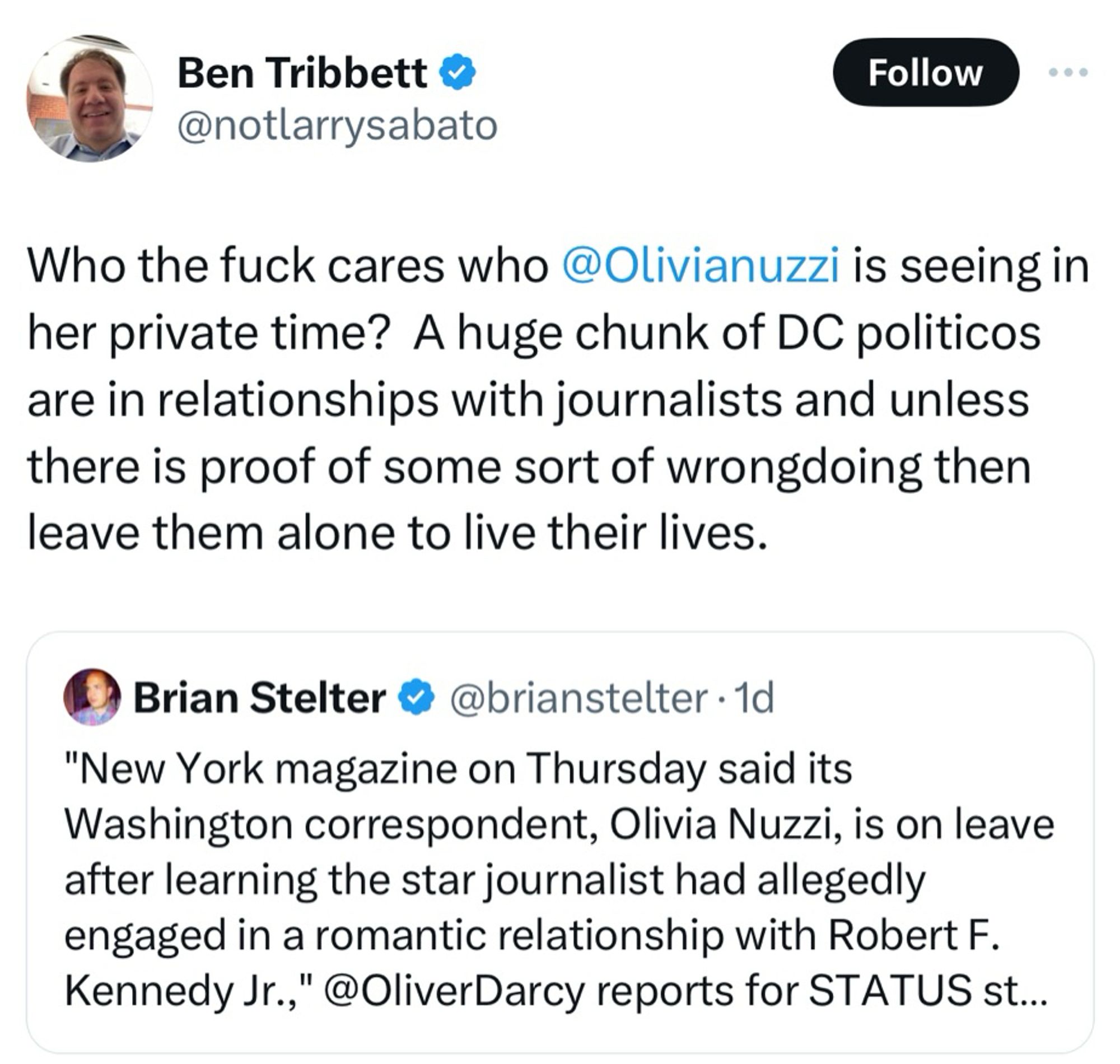 Ben Tribbett & @notlarrysabato
Follow
Who the fuck cares who @Olivianuzzi is seeing in her private time? A huge chunk of DC politicos are in relationships with journalists and unless there is proof of some sort of wrongdoing then leave them alone to live their lives.
Brian Stelter & @brianstelter • 1d
"New York magazine on Thursday said its
Washington correspondent, Olivia Nuzzi, is on leave after learning the star journalist had allegedly engaged in a romantic relationship with Robert F.
Kennedy Jr.," @OliverDarcy reports for STATUS st...