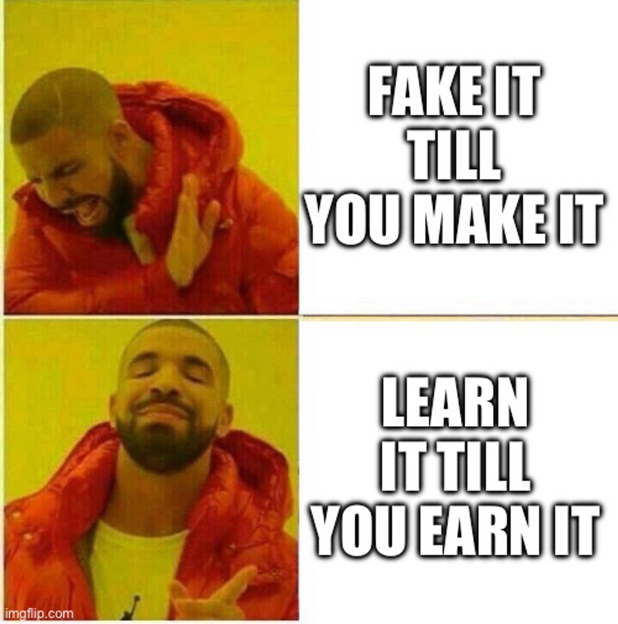 Meme with “fake it till you make it” or “learn it till you earn it”