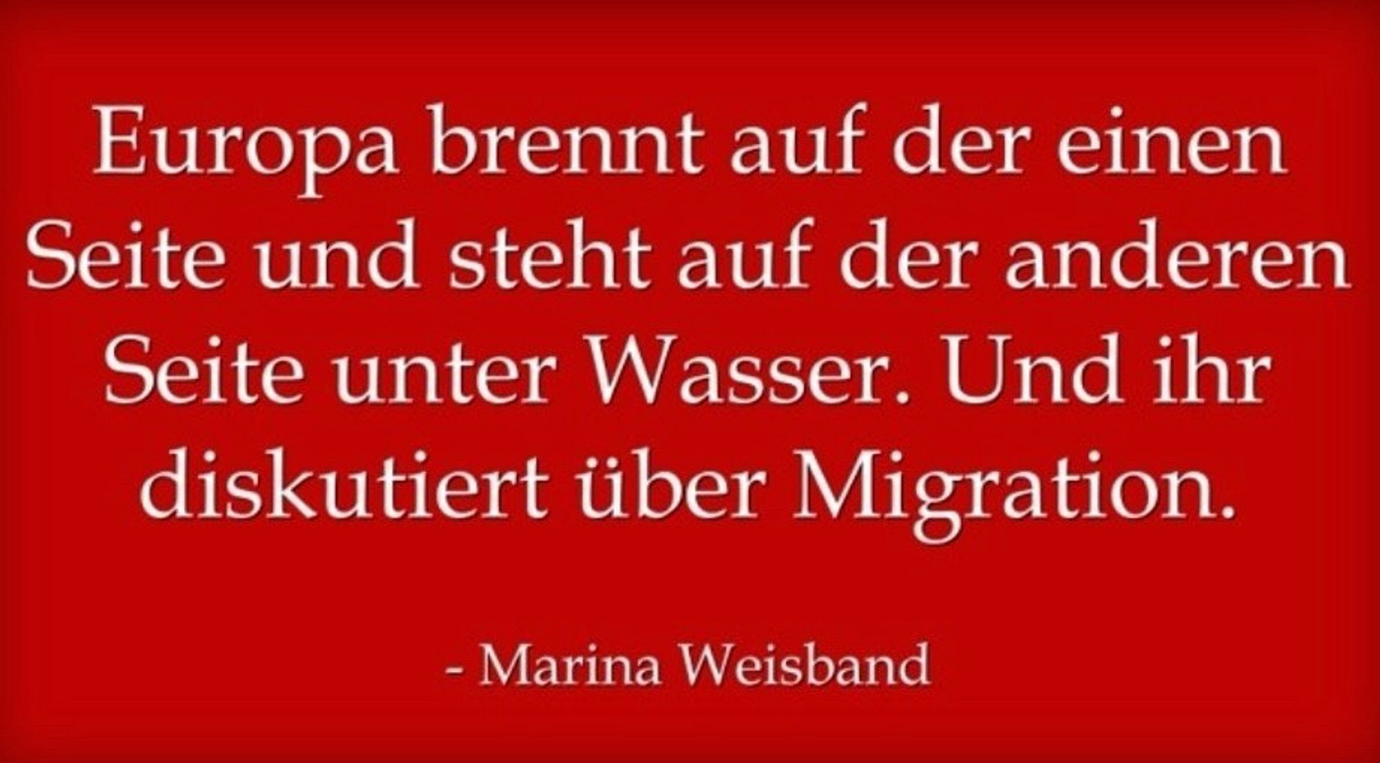 Weiße Schrift auf rotem Grund: „Europa brennt auf der einen Seite und steht auf der anderen Seite unter Wasser. Und ihr diskutiert über Migration - Marina Weisband“