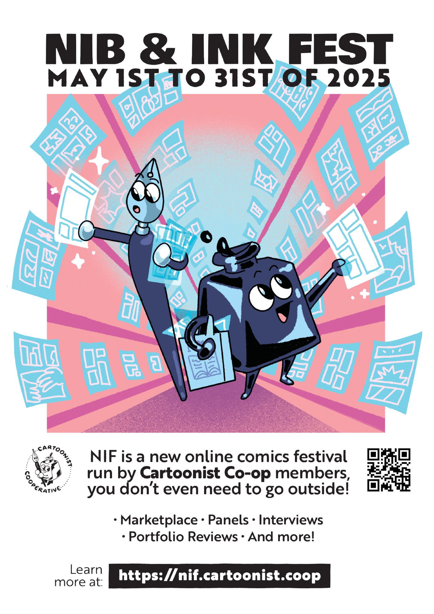 Flyer announcing the brand new Nib and Ink Fest from the Cartoonist Cooperative. Text appears above and under an illustration of the Cooperative's mascots Inkling (an ink pot) and Nibford (a dip pen) browsing an aisle full of blue glowing digital comics, picking some up and admiring them in excitement. Text reads, "Nib and Ink Fest. May first to May thirty-first of 2025. NIF is a new online comics festival run by Cartoonist Co-op members, you don't even need to go outside! The event will have a marketplace, panels, interviews, portfolio reviews, and more! Learn more at https://nif.cartoonist.coop." On the sides of the flyer are also the Cooperative's logo on the left side and a scannable QR code on the right.