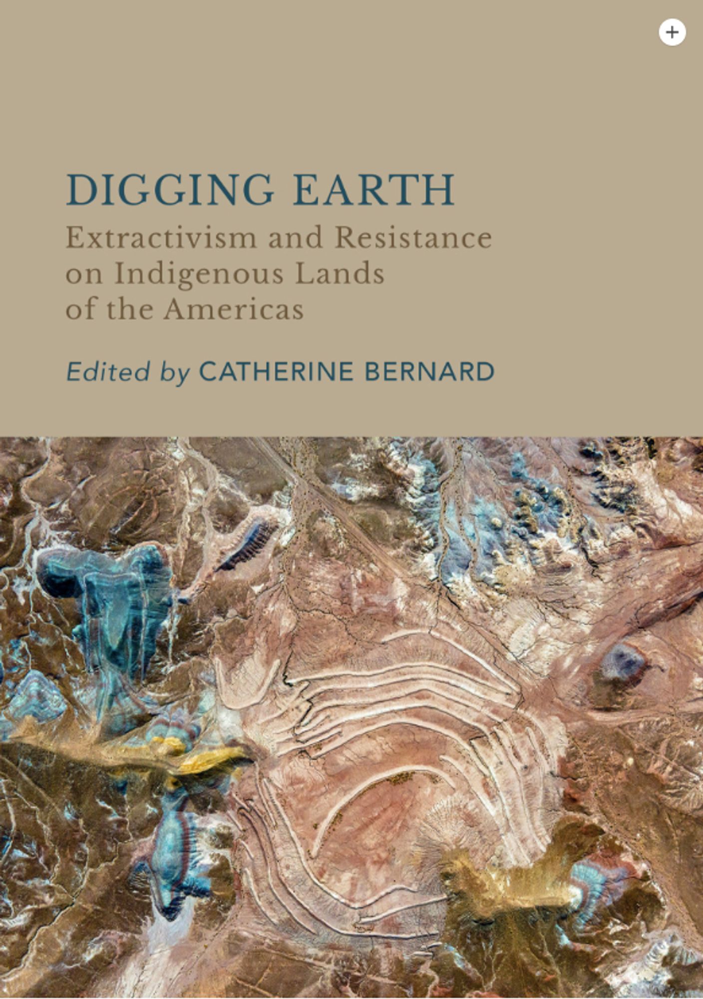 Cover of the book "Digging Earth: Extractivism and Resistance on Indigenous Lands of the Americas" edited by Catherine Bernard with an aerial photograph of a mine showing strange-looking blue patches and curving white lines crossing the earth like scars.