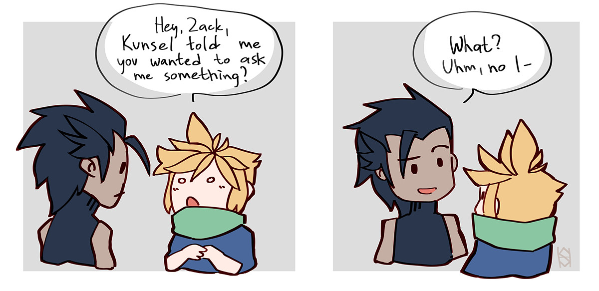 a comic with characters from Crisis Core: Final Fantasy VII
Cloud: Hey, Zack, Kunsel told me you wanted to ask me something?
Zack (with a confused smile): What? Uhm, no I-