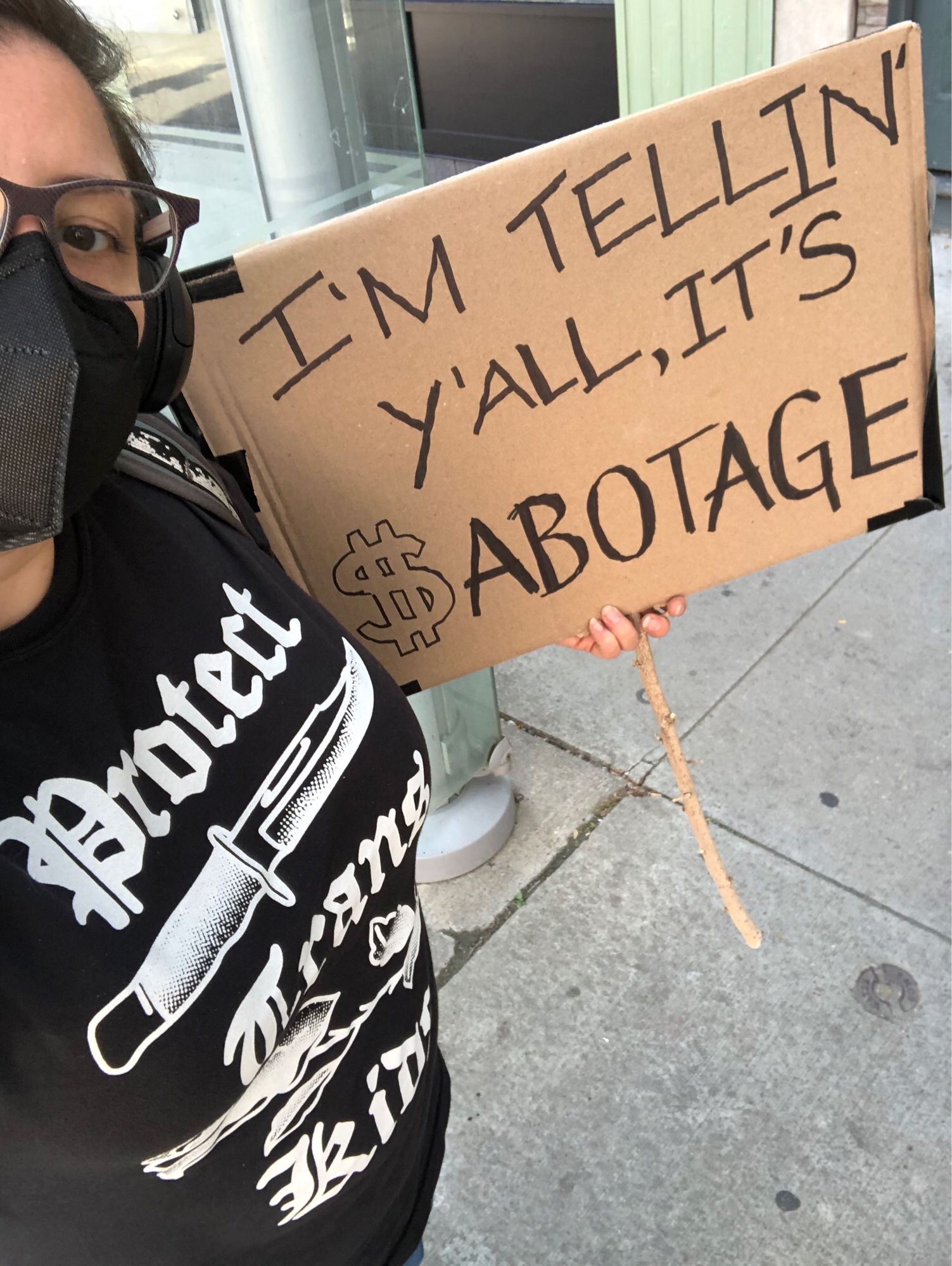 I’m wearing a “protect trans kids” t-shirt and my sign says “I’m telling y’all it’s SABOTAGE” (and the S is a dollar sign)