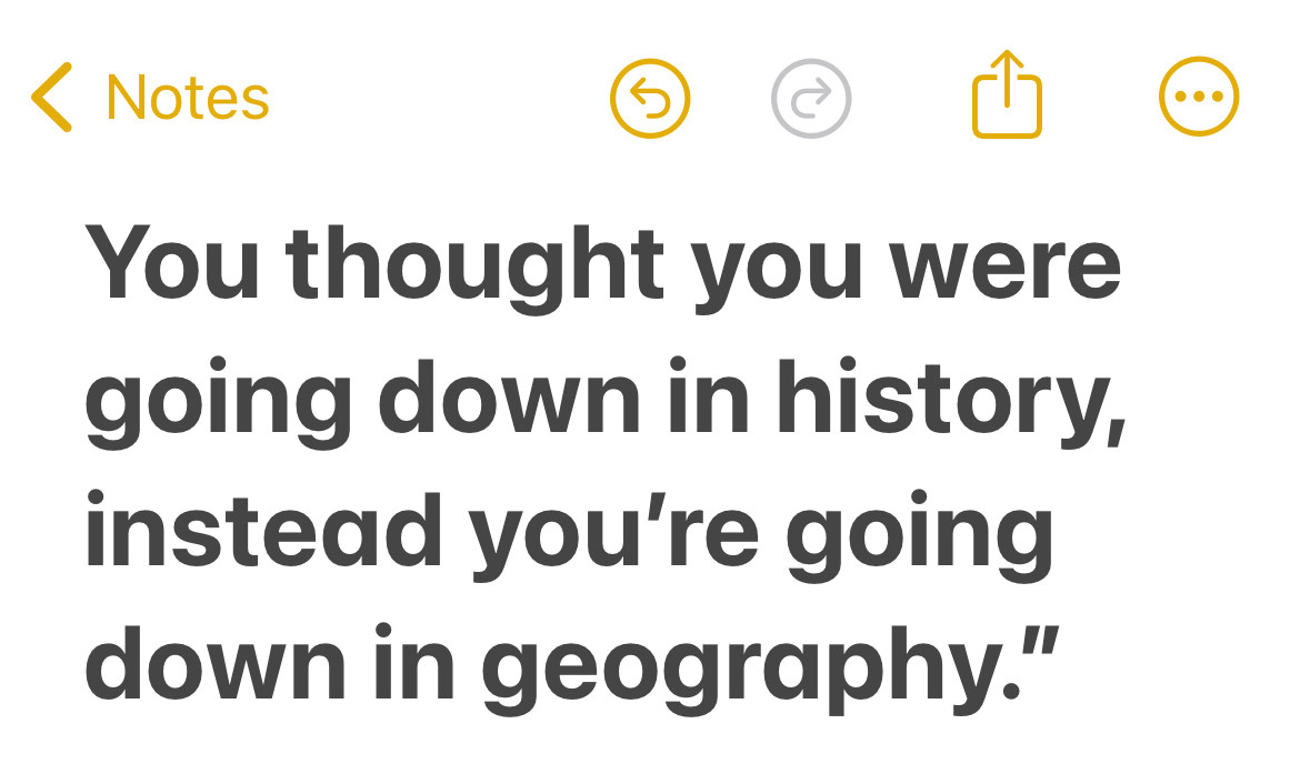 You thought you were going down in history, instead you’re going down in geography.”