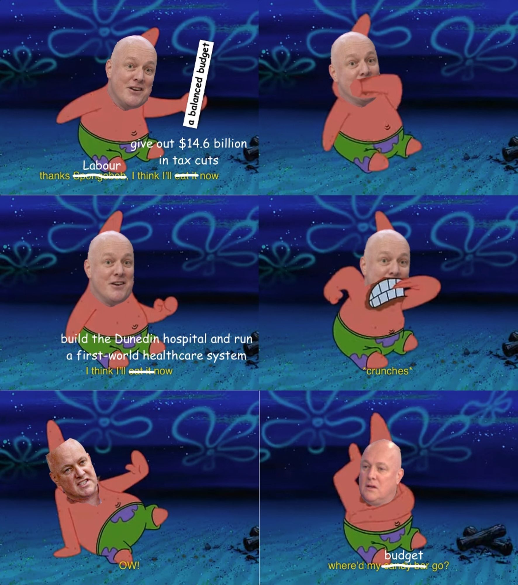 A six-panel screencapture from Spongebob, with Christopher Luxon's head superimposed over Patrick, who is holding a candy bar. The edited captions read, "thanks Labour, I think I'll give out $14.6 billion in tax cuts now..." He eats it. "I think I'll build the Dunedin hospital and run a first-world heathcare system now." He eats his empty hand. "OW! Where'd my budget go?"