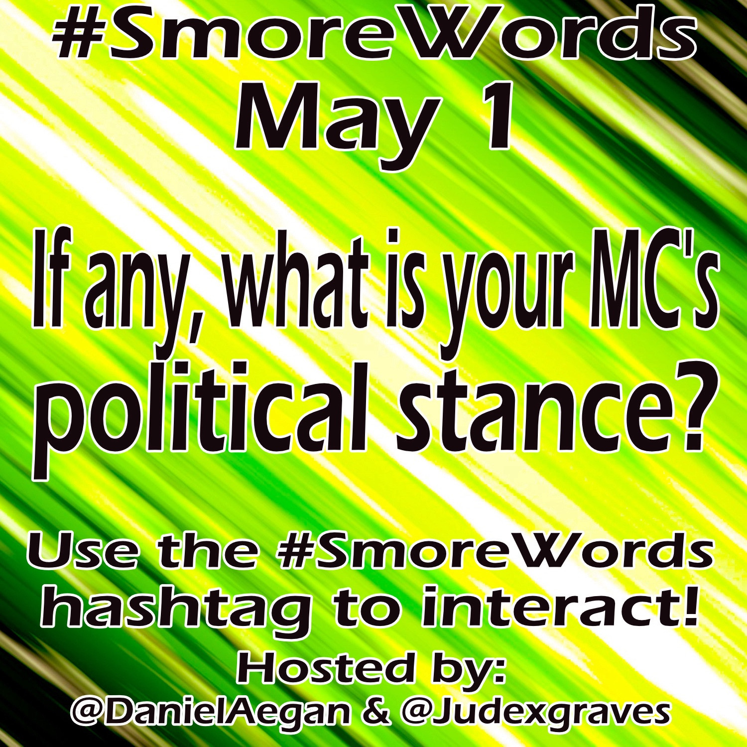 #Smore Words
May 1

If any, what is your MC's political stance?

Use the #SmoreWords hashtag to interact!
Hosted by:
@DanielAegan & @Judexgraves