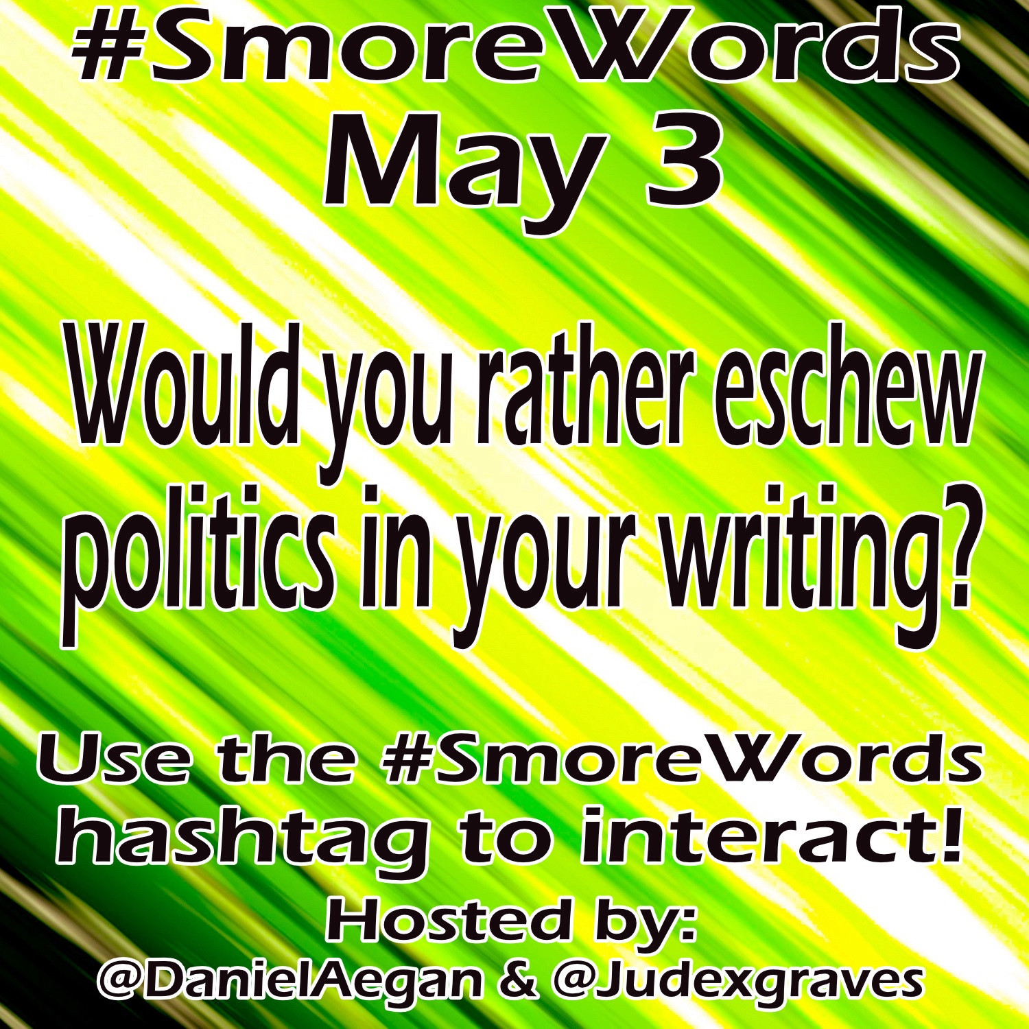 #SmoreWords
May 3

Would you rather eschew politics in your writing?

Use the #SmoreWords hashtag to interact!
Hosted by:
@DanielAegan & @Judexgraves