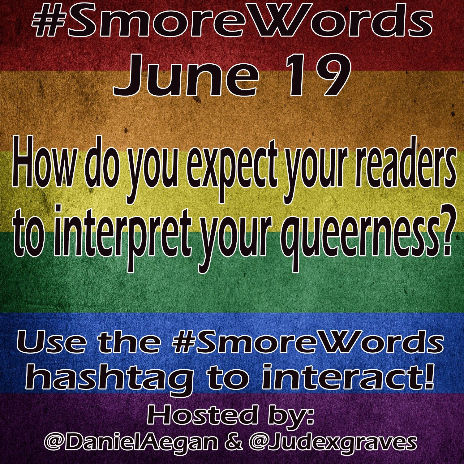 #Smore Words
June 19

How do you expect your readers to interpret your queerness?

Use the #SmoreWords hashtag to interact!
Hosted by:
@DanielAegan &@Judexgraves