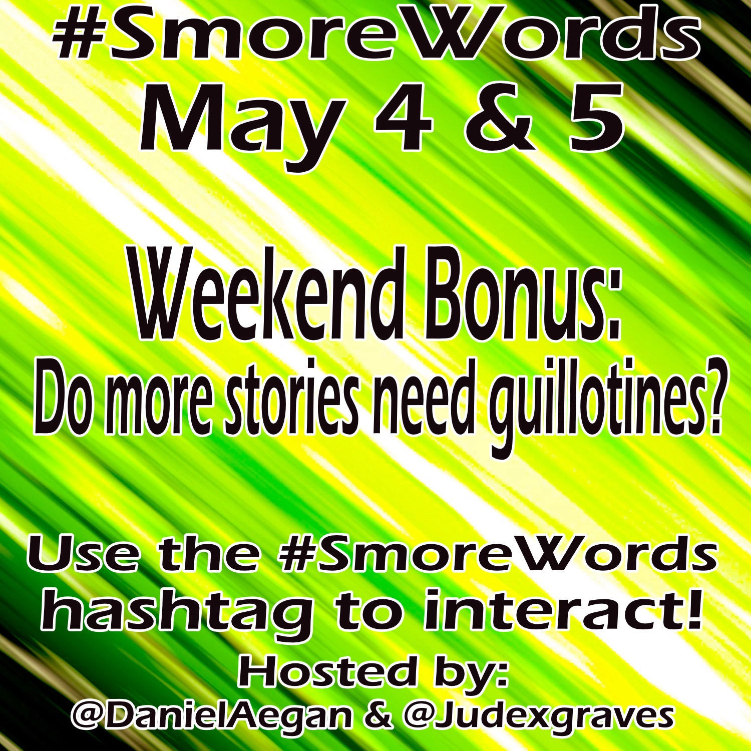 #Smore Words
May 4 & 5

Weekend Bonus:
Do more stories need guillotines?

Use the #SmoreWords hashtag to interact!
Hosted by:
@DanielAegan & @Judexgraves