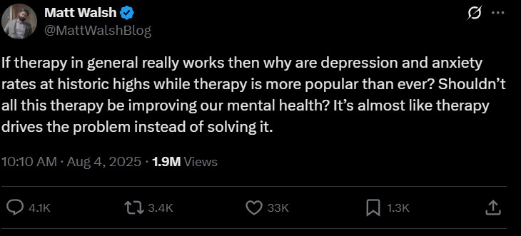 
Matt Walsh
@MattWalshBlog
If therapy in general really works then why are depression and anxiety rates at historic highs while therapy is more popular than ever? Shouldn’t all this therapy be improving our mental health? It’s almost like therapy drives the problem instead of solving it.