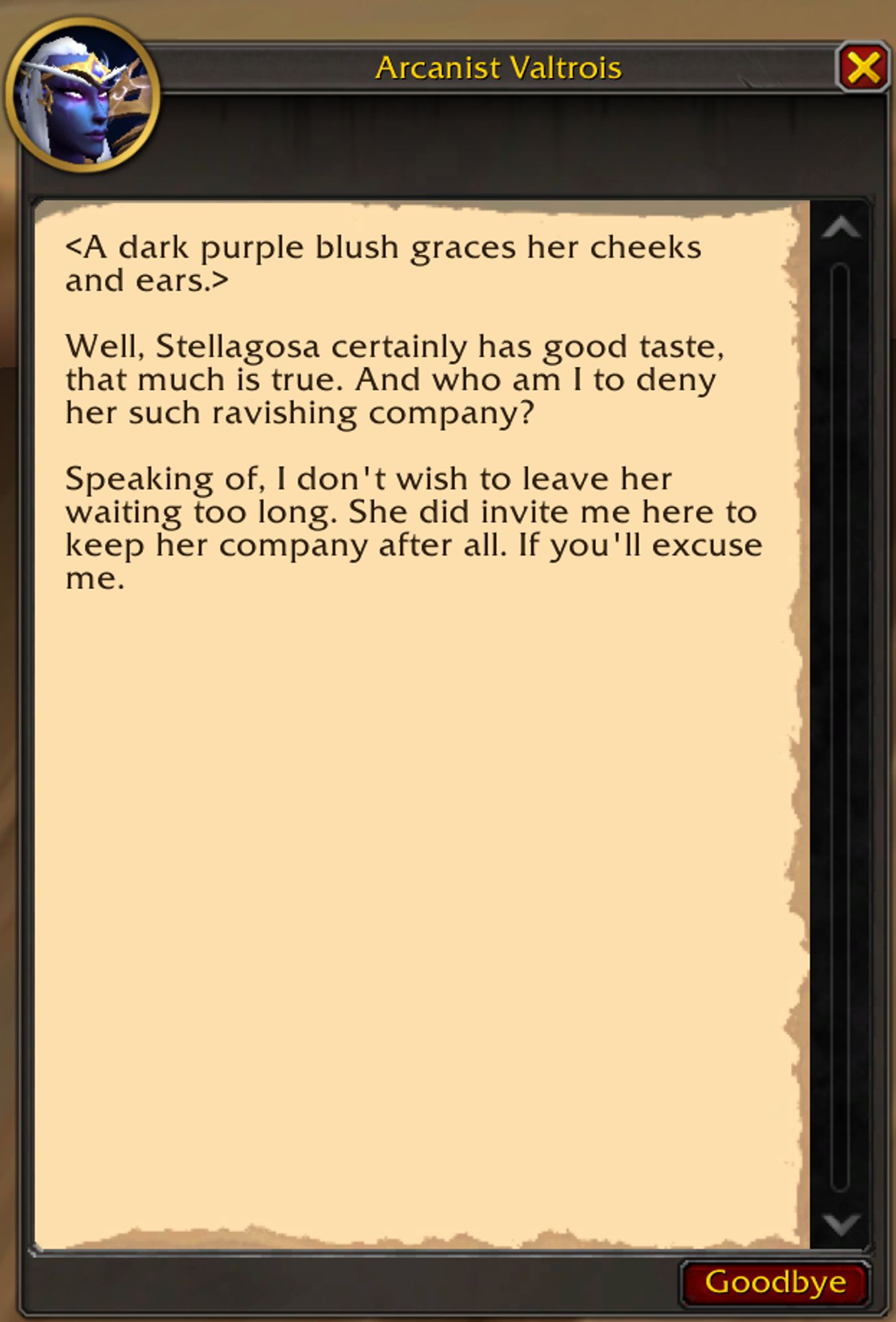 Valtrois: <A dark purple blush graces her cheeks and ears.>

Well, Stellagosa certainly has good taste, that much is true. And who am I to deny her such ravishing company?

Speaking of, I don't wish to leave her waiting too long. She did invite me here to keep her company after all. If you'll excuse me.