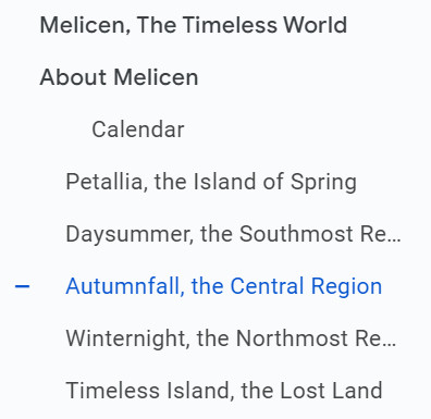 A screenshot of the Outline for the "Melicen" doc. It reads:

Melicen, the Timeless World
About Melicen
Calendar
Petallia, the Island of Spring
Daysummer, the Southmost Re...
Autumnfall, the Central Region (currently selected)
Winternight, the Northmost Re...
Timeless Island, the Lost Land