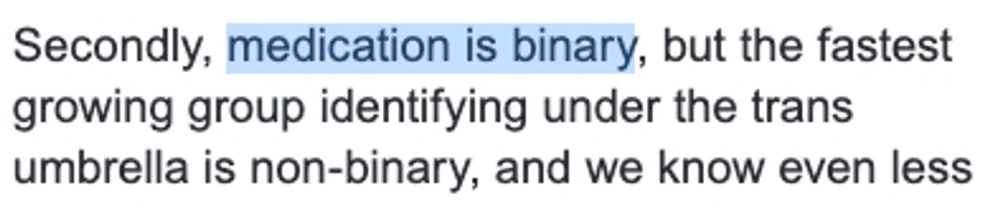 SCREENSHOT: Secondly, medication is binary, but the fastest
growing group identifying under the trans
umbrella is non-binary, and we know even less
about the outcomes for this group. Some of