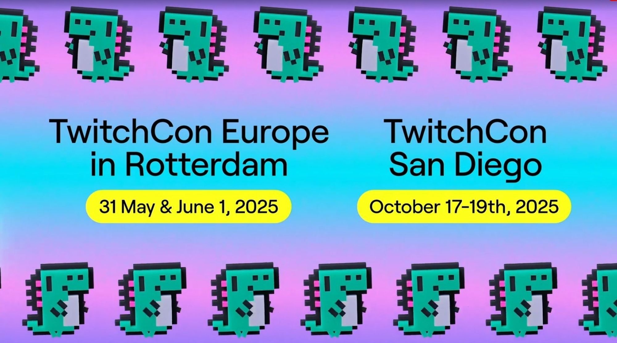 Dino Dance Top Row

TwitchCon Europe in Rotterdam am 31.05.2025 und 01.06.2025

TwitchCon San Diego 17.10.2025 bis 19.10.2025

Dino Dance Bottom Row