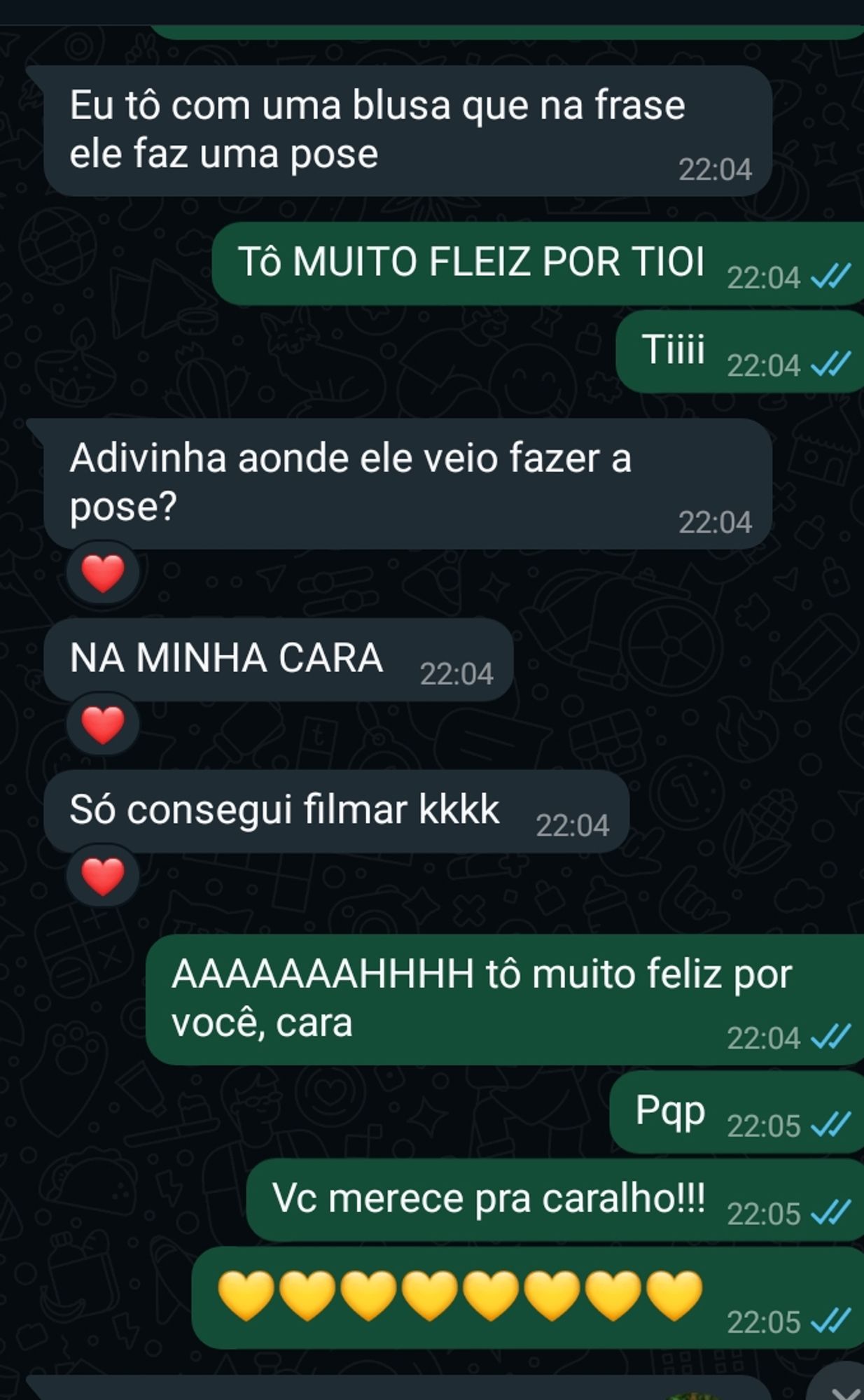 Amiga saindo do show que esperou o ano inteiro pra chegar:
Eu tô com uma blusa que na frase ele faz uma pose
Adivinha aonde ele veio fazer a pose?
NA MINHA CARA

Minha reposta:
AHHHHHHH tô muito feliz você, cara
Pqp
Você merece pra caralho!!!

E vários emojis de coração