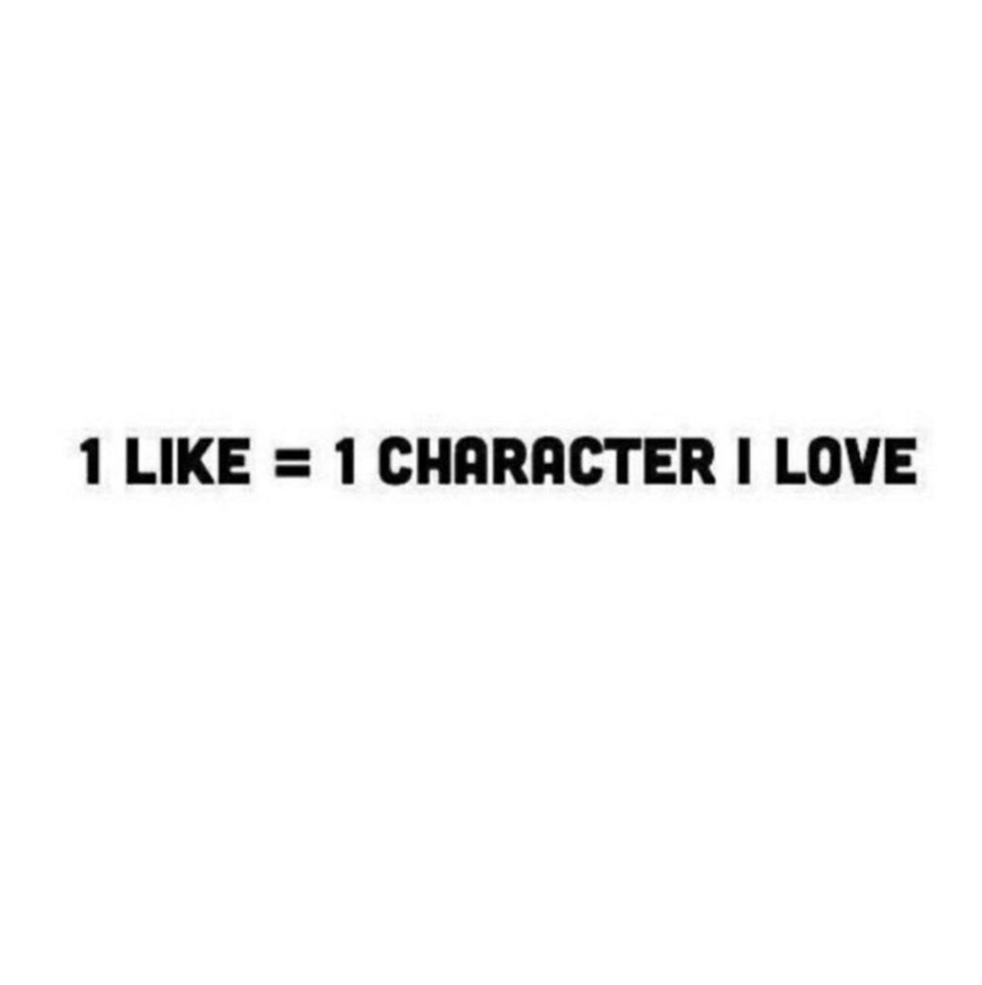 Black text on a plain white background that says "1 like = 1 character I love"