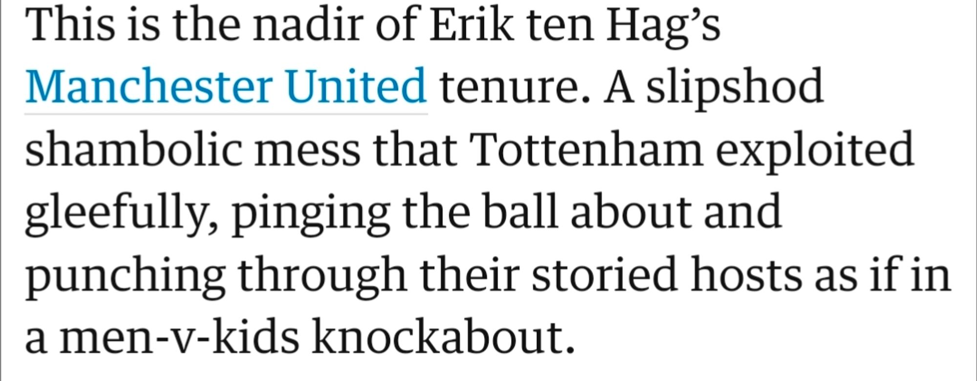 This is the nadir of Erik ten Hag’s Manchester United tenure. A slipshod shambolic mess that Tottenham exploited gleefully, pinging the ball about and punching through their storied hosts as if in a men-v-kids knockabout.