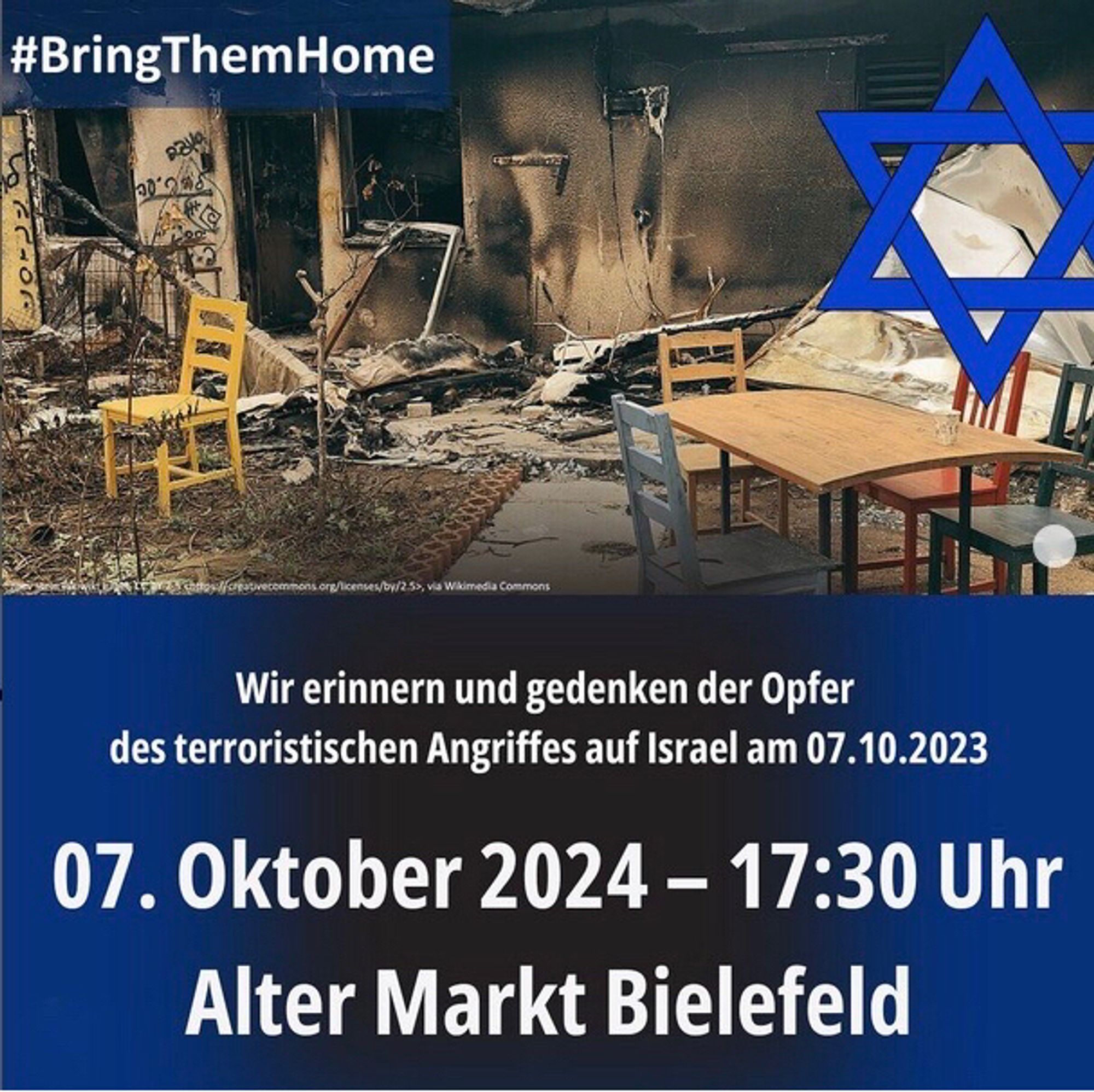 BringThemHome
Wir erinnern und gedenken der Opfer des terroristischen Angriffes auf Israel am 07.10.2023
07. Oktober 2024 17:30 Uhr
Alter Markt Bielefeld