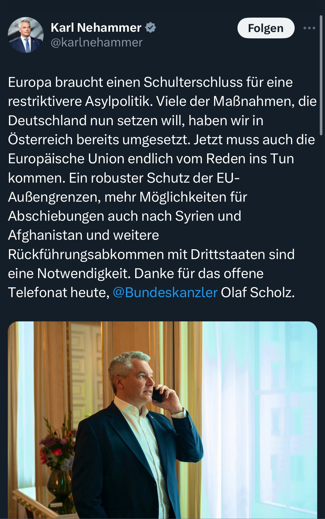 Nehammer restriktivere Asylpolitik. Viele der Maßnahmen, die Deutschland nun setzen will, haben wir in Österreich bereits umgesetzt. Jetzt muss auch die Europäische Union endlich vom Reden ins Tun kommen. Ein robuster Schutz der EU-Außengrenzen, mehr Möglichkeiten für Abschiebungen auch nach Syrien und Afghanistan und weitere Rückführungsabkommen mit Drittstaaten sind eine Notwendigkeit. Danke für das offene Telefonat heute, @Bundeskanzler Olaf Scholz.