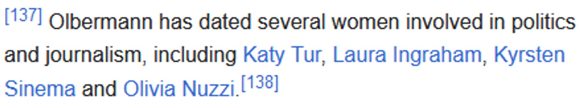 Screenshot of text from Wikipedia that says: "Olbermann has dated several women involved in politics and journalism, including Katy Tur, Laura Ingraham, Kyrsten Sinema and Olivia Nuzzi."