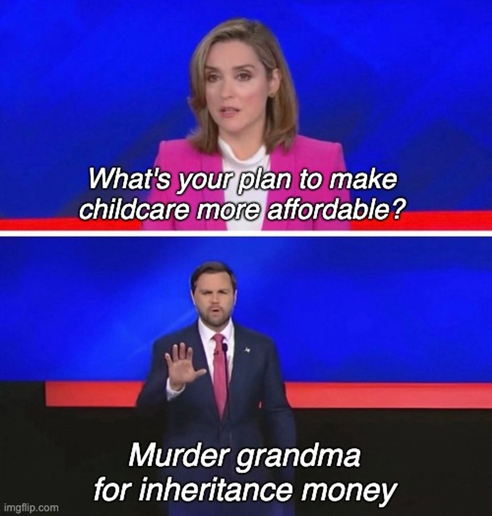 Generated meme:

Moderator: What's your plan to make childcare more affordable?
Vance: Murder grandma for inheritance money