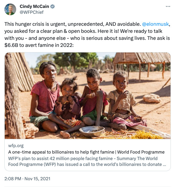 WFP Chief: This hunger crisis is urgent, unprecedented, AND avoidable. @elonmusk,you asked for a clear plan & open books. Here it is! We're ready to talk with you - and anyone else - who is serious about saving lives. The ask is $6.6B to avert famine in 2022.