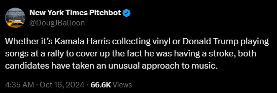 New York Times Pitchbot
@DougJBalloon
Whether it’s Kamala Harris collecting vinyl or Donald Trump playing songs at a rally to cover up the fact he was having a stroke, both candidates have taken an unusual approach to music.