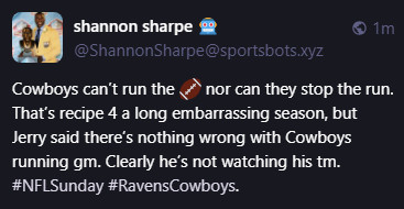 shannon sharpe 🤖
@ShannonSharpe@sportsbots.xyz
Cowboys can’t run the 🏈 nor can they stop the run. That’s recipe 4 a long embarrassing season, but Jerry said there’s nothing wrong with Cowboys running gm. Clearly he’s not watching his tm. #NFLSunday #RavensCowboys.