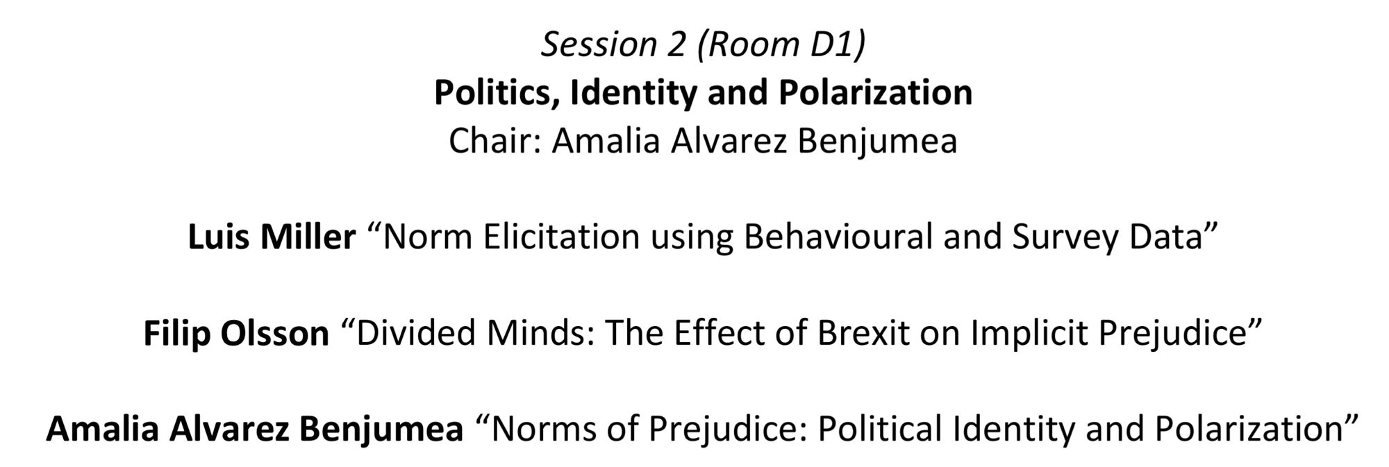 Session 2: “Politics, Identity and Polarization” at ACES 2024
Luis Miller “Norm Elicitation using Behavioural and Survey Data”
Filip Olsson “Divided Minds: The Effect of Brexit on Implicit Prejudice”
Amalia Alvarez Benjumea “Norms of Prejudice: Political Identity and Polarization”