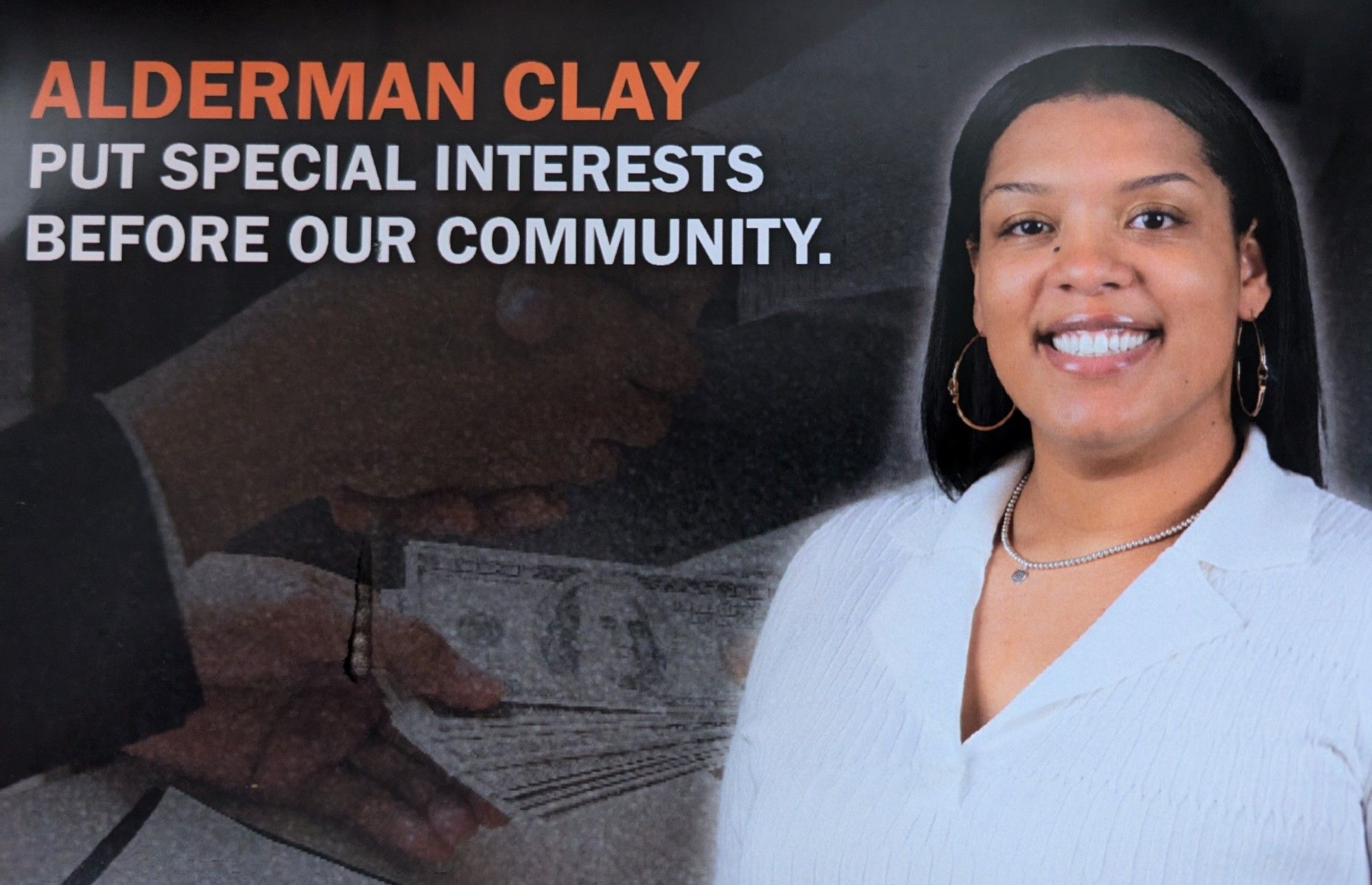 Mailer with photo of ald. Clay
ALDERMAN CLAY

PUT SPECIAL INTERESTS BEFORE OUR COMMUNITY.