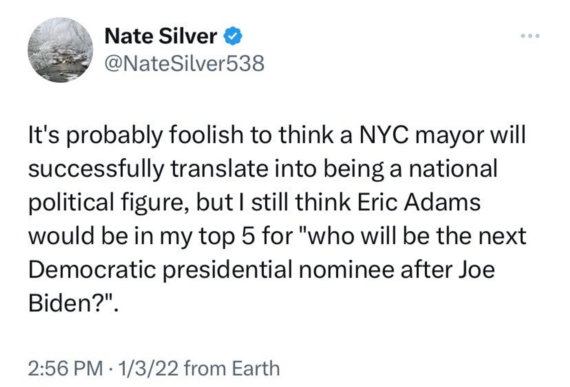 Nate Silver &
@NateSilver538
It's probably foolish to think a NYC mayor will successfully translate into being a national political figure, but I still think Eric Adams would be in my top 5 for "who will be the next Democratic presidential nominee after Joe Biden?"
2:56 PM • 1/3/22 from Earth